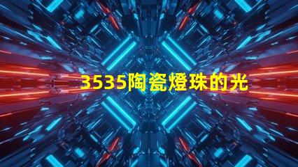 3535陶瓷燈珠的光譜范圍如何？